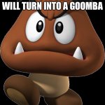I want points | UPVOTE OR YOU WILL TURN INTO A GOOMBA | image tagged in goomba,u,p,v,o,t | made w/ Imgflip meme maker