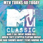 Scumbag MTV Classic | MTV TURNS 40 TODAY; AND IT ALL WENT DOWN HILL WHEN THEY STOPPED PLAYING MUSIC AND HAD SHOWS ABOUT TEENS HAVING KIDS | image tagged in scumbag mtv classic | made w/ Imgflip meme maker