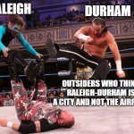 Here comes the smackdown | RALEIGH DURHAM OUTSIDERS WHO THINK RALEIGH-DURHAM IS A CITY AND NOT THE AIRPORT | image tagged in tag team prospecting,raleigh-durham,airport,city,raleigh,durham | made w/ Imgflip meme maker
