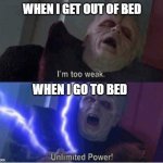 Too weak Unlimited Power | WHEN I GET OUT OF BED WHEN I GO TO BED | image tagged in too weak unlimited power | made w/ Imgflip meme maker