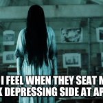 Every Applebee's Has A Dark Dank Side | HOW I FEEL WHEN THEY SEAT ME ON THE DARK DEPRESSING SIDE AT APPLEBEE'S | image tagged in long hair horror movie tv dark photo,funny,horror,restaurant,eating | made w/ Imgflip meme maker