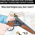 these games have real music | PERSON: VIDEO GAME MUSIC IS NOT REAL MUSIC! MINECRAFT PLAYERS AND FORTNITE PLAYERS: | image tagged in may god forgive you but i won't,fortnite,minecraft,funny,gifs,memes | made w/ Imgflip meme maker