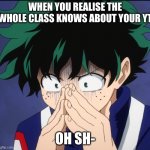 They found out- | WHEN YOU REALISE THE WHOLE CLASS KNOWS ABOUT YOUR YT; OH SH- | image tagged in suffering deku | made w/ Imgflip meme maker