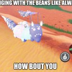 idk what to do | HANGING WITH THE BEANS LIKE ALWAYS; HOW BOUT YOU | image tagged in roblox | made w/ Imgflip meme maker