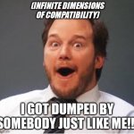 Got the idea from an E-Harmony Parody | (INFINITE DIMENSIONS OF COMPATIBILITY); I GOT DUMPED BY SOMEBODY JUST LIKE ME!!! | image tagged in surprised andy | made w/ Imgflip meme maker