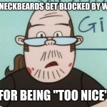 B-but I'm a nice guy? | WHEN NECKBEARDS GET BLOCKED BY WOMEN; FOR BEING "TOO NICE" | image tagged in lenny baxter,memes,neckbeard | made w/ Imgflip meme maker