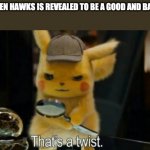 Detective Pikachu | ME WHEN HAWKS IS REVEALED TO BE A GOOD AND BAD GUY: | image tagged in detective pikachu | made w/ Imgflip meme maker
