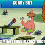 No title | SORRY BUT; THIS MEME IS UNDER CONSTRUCTION | image tagged in patrick building | made w/ Imgflip meme maker