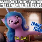 A SEQUEL TO MLP G5 BEFORE COMIC BOOK?! | HASBRO: AFTER MLP G5, THERE IS A NEW TRANSFORMERS SERIES BEFORE FID; TA DA! | image tagged in mlp g5 izzy moonbow ta-da,transformers,mlp,my little pony,mlp g5 | made w/ Imgflip meme maker