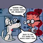 Time machine | WHERE ARE WE GOING TODAY, MR. PEABODY? BACK TO THE 70’S WHEN THE MUSIC DIDN’T SUCK. | image tagged in mr peabody and sherman | made w/ Imgflip meme maker