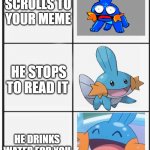 Mudkip | MIKEY SCROLLS TO YOUR MEME; HE STOPS TO READ IT; HE DRINKS WATER FOR YOU | image tagged in mudkip | made w/ Imgflip meme maker