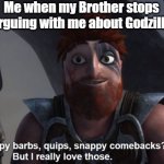 I really love those! | Me when my Brother stops arguing with me about Godzilla | image tagged in dagur love's those | made w/ Imgflip meme maker