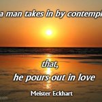 CONTEMPLATION | What a man takes in by contemplation, he pours out in love that, Meister Eckhart | image tagged in beach sunset | made w/ Imgflip meme maker