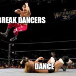 i must break you… | BREAK DANCERS; DANCE | image tagged in elbow drop | made w/ Imgflip meme maker