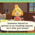 Isabelle trolls the trolls | Someone shared an opinion in an insulting manner. 
Isn’t that just lovely? | image tagged in isabelle's announcement | made w/ Imgflip meme maker