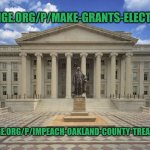 Fun foundry | CHANGE.ORG/P/MAKE-GRANTS-ELECTORAL; CHANGE.ORG/P/IMPEACH-OAKLAND-COUNTY-TREASURER | image tagged in us treasury | made w/ Imgflip meme maker