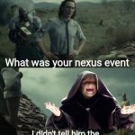 What was your nexus event | What was your nexus event; I didn't tell him the tragedy of darth plagueis the wise | image tagged in what was your nexus event | made w/ Imgflip meme maker
