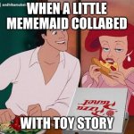 disney | WHEN A LITTLE MEMEMAID COLLABED; WITH TOY STORY | image tagged in disney | made w/ Imgflip meme maker
