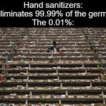 Where Did Everyone Go? | Hand sanitizers: Eliminates 99.99% of the germs
The 0.01%: | image tagged in where did everyone go,memes,hand sanitizer,germs | made w/ Imgflip meme maker