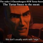 Order 99 | The order: 2 Cheeseburgers SUB Tartar Sauce The Tartar Sauce to the meat: | image tagged in we don't usually work with regs,star wars,memes,funny memes,clone wars,bad batch | made w/ Imgflip meme maker