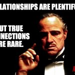 Relationships | BUT TRUE CONNECTIONS ARE RARE. RELATIONSHIPS ARE PLENTIFUL. | image tagged in godfather marlon brando | made w/ Imgflip meme maker
