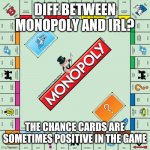 Chance | DIFF BETWEEN MONOPOLY AND IRL? THE CHANCE CARDS ARE SOMETIMES POSITIVE IN THE GAME | image tagged in monopoly | made w/ Imgflip meme maker