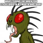 Gross | WHAT I SOUND LIKE WHEN YOU STICK LIQUID IN MY MOUTH AND I BURP | image tagged in el chupacabra | made w/ Imgflip meme maker