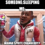 this meme makes no sense | SOMEONE:SLEEPING; ME:; WANNA SPRITE CRANBERRY? | image tagged in wanna sprite cranberry | made w/ Imgflip meme maker