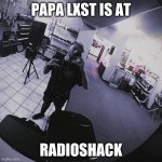 Papa Lxst Is At X | PAPA LXST IS AT; RADIOSHACK | image tagged in papa lxst is at x,papalxst,papa lxst,youtubers,singers,musicians | made w/ Imgflip meme maker