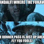 We're the Fukawi Gandalf! | GANDALF! WHERE THE FUKAWI? THE DONNER PASS IS JUST UP AHEAD. 
FLY YOU FOOLS! | image tagged in aragorn gandalf blizzard | made w/ Imgflip meme maker