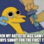 Inject Burns | WHEN MY AUTISTIC ASS SAW IT'S ALWAYS SUNNY FOR THE FIRST TIME | image tagged in inject burns | made w/ Imgflip meme maker
