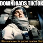 yeah screw tiktok all our homies hate tiktok | *DOWNLOADS TIKTOK* our sanity | image tagged in this little maneuver is gonna cost us 51 years,tiktok sucks | made w/ Imgflip meme maker