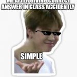 BTS MEMES | ME AFTER GIVING CORRECT ANSWER IN CLASS ACCIDENTLY; SIMPLE | image tagged in bts dank | made w/ Imgflip meme maker