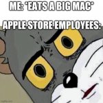 Disturbed Tom | ME: *EATS A BIG MAC*; APPLE STORE EMPLOYEES: | image tagged in disturbed tom | made w/ Imgflip meme maker