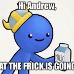im just saying | Hi Andrew, WHAT THE FRICK IS GOING ON | image tagged in dani | made w/ Imgflip meme maker