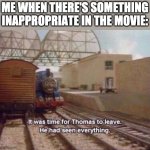 It was time for Thomas to leave, He had seen everything | ME WHEN THERE'S SOMETHING INAPPROPRIATE IN THE MOVIE: | image tagged in it was time for thomas to leave he had seen everything | made w/ Imgflip meme maker