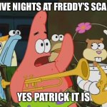 Playing five nights at Freddy’s be like | IS FIVE NIGHTS AT FREDDY’S SCARY? YES PATRICK IT IS | image tagged in is mayonnaise an instrument | made w/ Imgflip meme maker