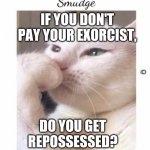 Smudge | IF YOU DON'T PAY YOUR EXORCIST, J M; DO YOU GET REPOSSESSED? | image tagged in smudge | made w/ Imgflip meme maker