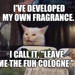 Salad cat | I'VE DEVELOPED MY OWN FRAGRANCE. I CALL IT, "LEAVE ME THE FUH COLOGNE ". J M | image tagged in salad cat | made w/ Imgflip meme maker