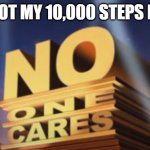 No One Cares | I GOT MY 10,000 STEPS IN ! | image tagged in no one cares,fitbit,steps | made w/ Imgflip meme maker