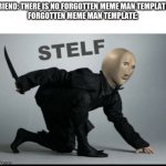 Bring back Stelf :( | FRIEND: THERE IS NO FORGOTTEN MEME MAN TEMPLATE!
FORGOTTEN MEME MAN TEMPLATE: | image tagged in stelf,nooooooooo | made w/ Imgflip meme maker