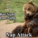 badnight | Bad Night
 Last Night; Nap Attack | image tagged in badnight | made w/ Imgflip meme maker