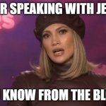 You know Jenny From the Block | YOUR SPEAKING WITH JENNY; YOU KNOW FROM THE BLOCK | image tagged in jennifer lopez,jenny,jenny from the block | made w/ Imgflip meme maker