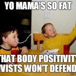 Yo Momma So Fat | YO MAMA'S SO FAT; THAT BODY POSITIVITY ACTIVISTS WON'T DEFEND HER | image tagged in yo momma so fat | made w/ Imgflip meme maker