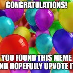BIRTHDAY Balloons | CONGRATULATIONS! YOU FOUND THIS MEME AND HOPEFULLY UPVOTE IT! | image tagged in birthday balloons | made w/ Imgflip meme maker
