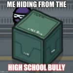 ok | ME HIDING FROM THE; HIGH SCHOOL BULLY | image tagged in 94qc | made w/ Imgflip meme maker