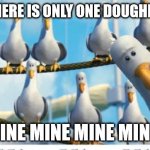 Only One More Doughnut | "WHEN THERE IS ONLY ONE DOUGHNUT LEFT"; MINE MINE MINE MINE- | image tagged in mine mine mine | made w/ Imgflip meme maker