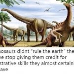 Dinosaurs didn’t rule the earth