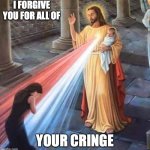Jesus Blessing | I FORGIVE YOU FOR ALL OF; YOUR CRINGE | image tagged in jesus blessing | made w/ Imgflip meme maker