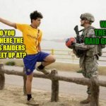 The Wrong Idea | WAIT, THERE'S A RAID GOING ON? HEY DO YOU KNOW WHERE THE LAS VEGAS RAIDERS WOULD MEET UP AT? | image tagged in memes,fifa e call of duty,fun,imgflip | made w/ Imgflip meme maker